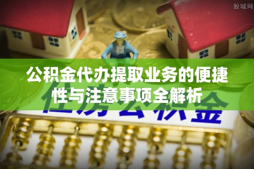 西夏公积金代办提取业务的便捷性与注意事项全解析
