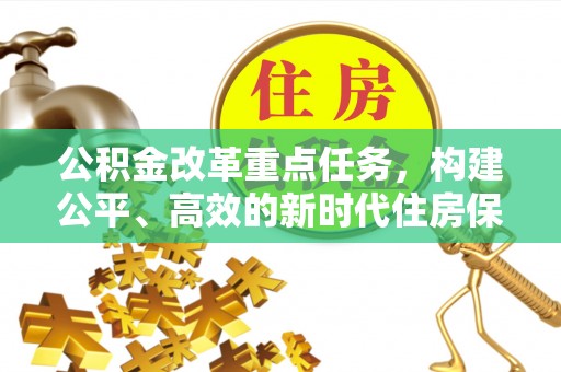 西夏公积金改革重点任务，构建公平、高效的新时代住房保障体系