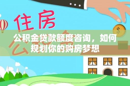 西夏公积金贷款额度咨询，如何规划你的购房梦想