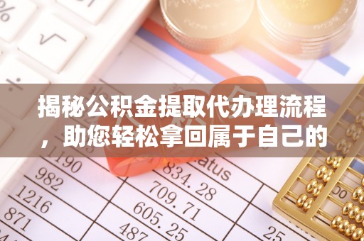 西夏揭秘公积金提取代办理流程，助您轻松拿回属于自己的钱