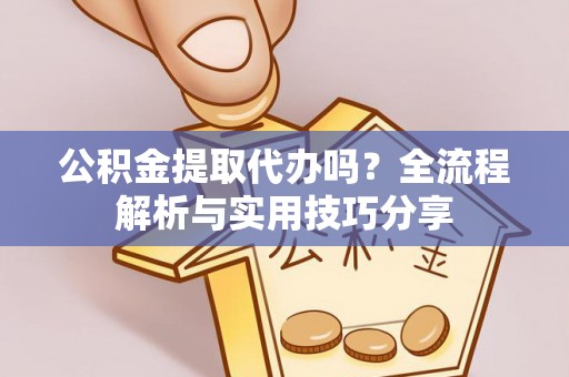 西夏公积金提取代办吗？全流程解析与实用技巧分享