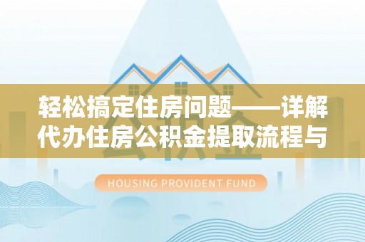 西夏轻松搞定住房问题——详解代办住房公积金提取流程与技巧