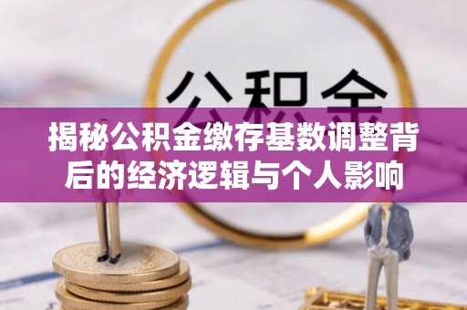 西夏揭秘公积金缴存基数调整背后的经济逻辑与个人影响