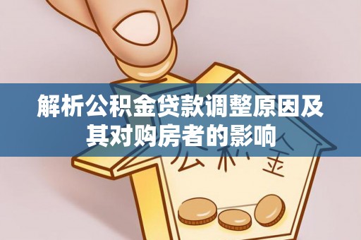 西夏解析公积金贷款调整原因及其对购房者的影响