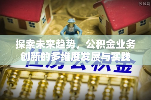 西夏探索未来趋势，公积金业务创新的多维度发展与实践