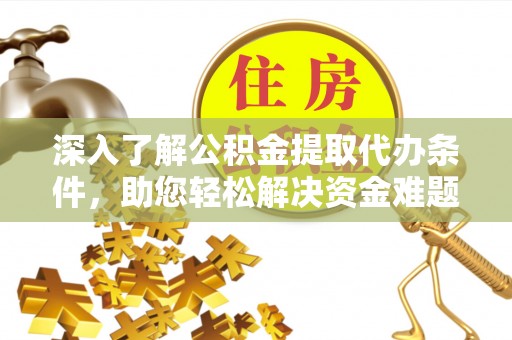 西夏深入了解公积金提取代办条件，助您轻松解决资金难题