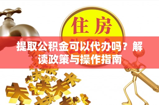 西夏提取公积金可以代办吗？解读政策与操作指南