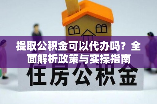 西夏提取公积金可以代办吗？全面解析政策与实操指南