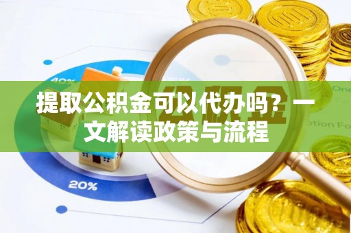 西夏提取公积金可以代办吗？一文解读政策与流程