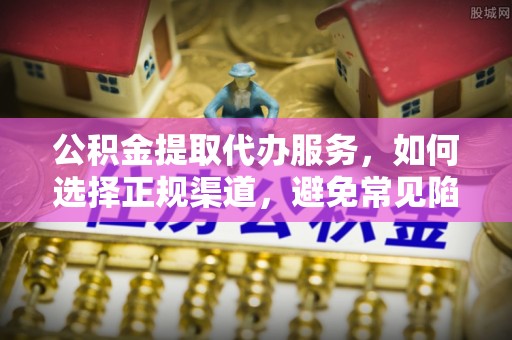西夏公积金提取代办服务，如何选择正规渠道，避免常见陷阱