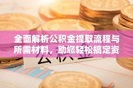 西夏全面解析公积金提取流程与所需材料，助您轻松搞定资金提取