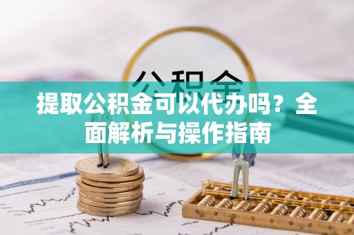 西夏提取公积金可以代办吗？全面解析与操作指南