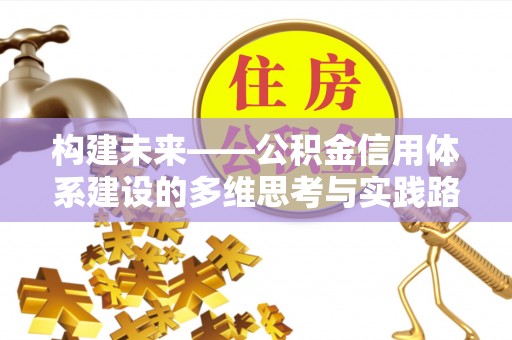 西夏构建未来——公积金信用体系建设的多维思考与实践路径