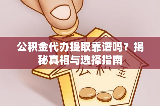 西夏公积金代办提取靠谱吗？揭秘真相与选择指南