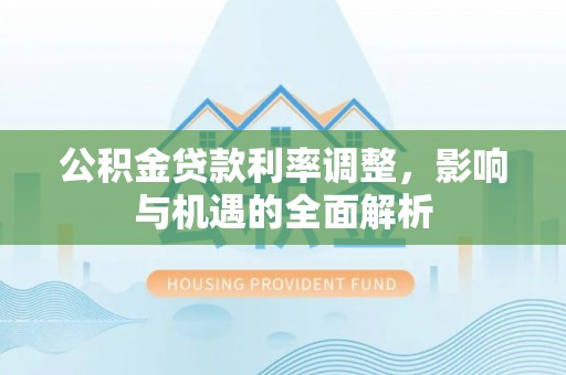 西夏公积金贷款利率调整，影响与机遇的全面解析