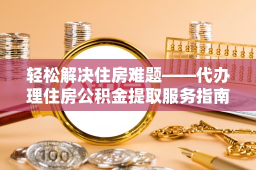 西夏轻松解决住房难题——代办理住房公积金提取服务指南