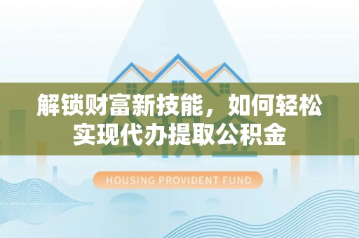 西夏解锁财富新技能，如何轻松实现代办提取公积金