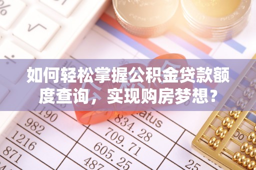 西夏如何轻松掌握公积金贷款额度查询，实现购房梦想？