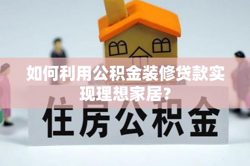 西夏如何利用公积金装修贷款实现理想家居？