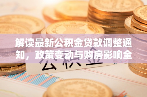 西夏解读最新公积金贷款调整通知，政策变动与购房影响全解析