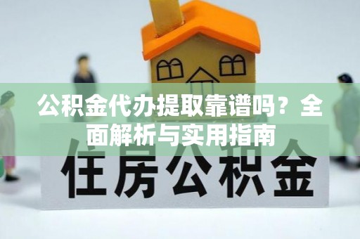 西夏公积金代办提取靠谱吗？全面解析与实用指南