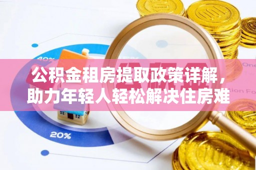 西夏公积金租房提取政策详解，助力年轻人轻松解决住房难题