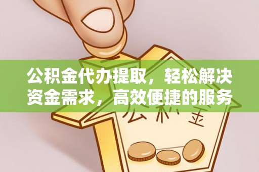 西夏公积金代办提取，轻松解决资金需求，高效便捷的服务选择