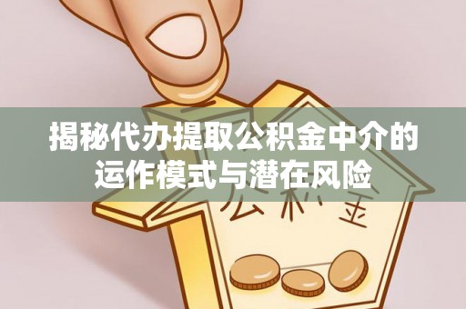 西夏揭秘代办提取公积金中介的运作模式与潜在风险