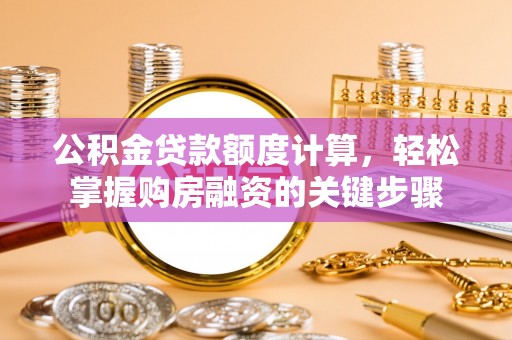 西夏公积金贷款额度计算，轻松掌握购房融资的关键步骤