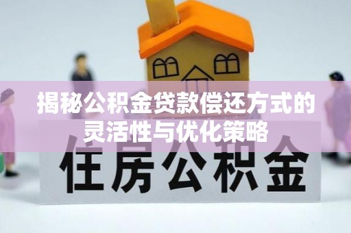 西夏揭秘公积金贷款偿还方式的灵活性与优化策略