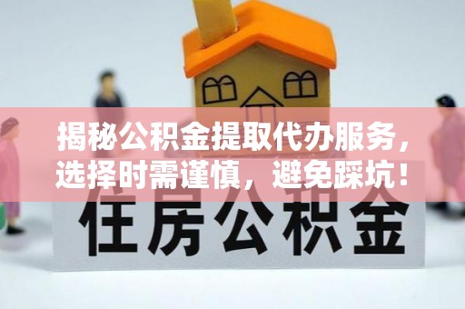 西夏揭秘公积金提取代办服务，选择时需谨慎，避免踩坑！