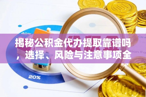 西夏揭秘公积金代办提取靠谱吗，选择、风险与注意事项全解析