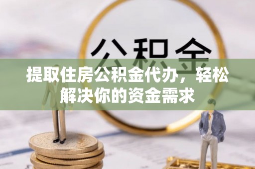 西夏提取住房公积金代办，轻松解决你的资金需求
