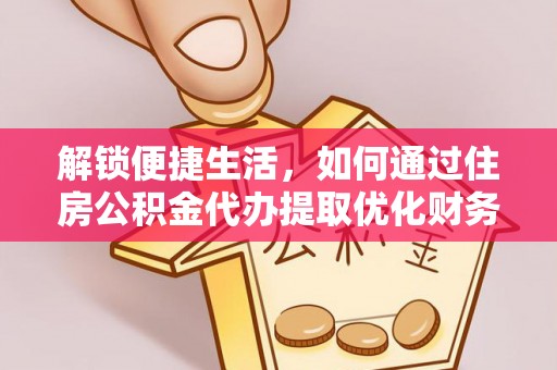 西夏解锁便捷生活，如何通过住房公积金代办提取优化财务规划