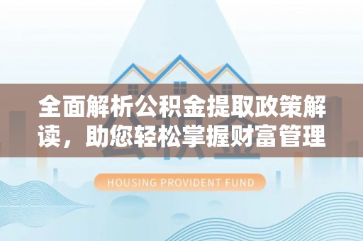 西夏全面解析公积金提取政策解读，助您轻松掌握财富管理新方向