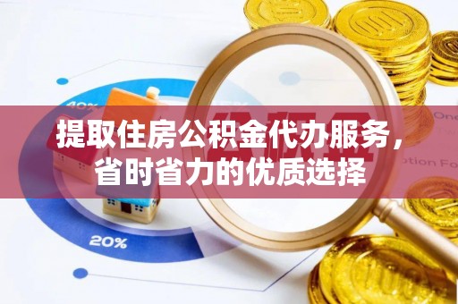 西夏提取住房公积金代办服务，省时省力的优质选择
