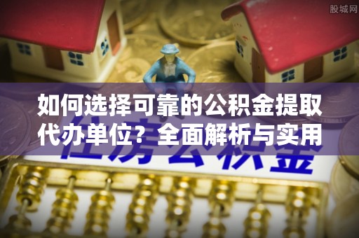 西夏如何选择可靠的公积金提取代办单位？全面解析与实用指南