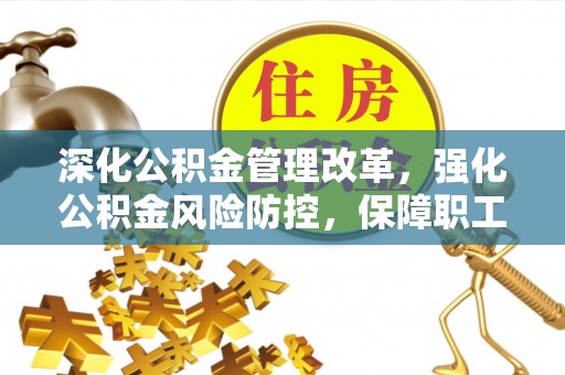 西夏深化公积金管理改革，强化公积金风险防控，保障职工权益