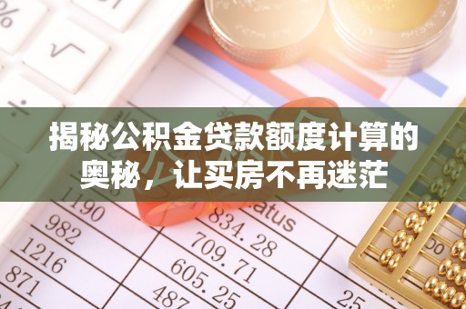 西夏揭秘公积金贷款额度计算的奥秘，让买房不再迷茫