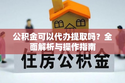 西夏公积金可以代办提取吗？全面解析与操作指南
