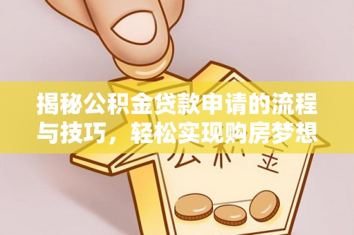 西夏揭秘公积金贷款申请的流程与技巧，轻松实现购房梦想
