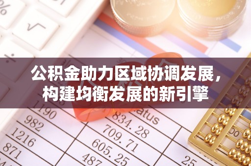 西夏公积金助力区域协调发展，构建均衡发展的新引擎