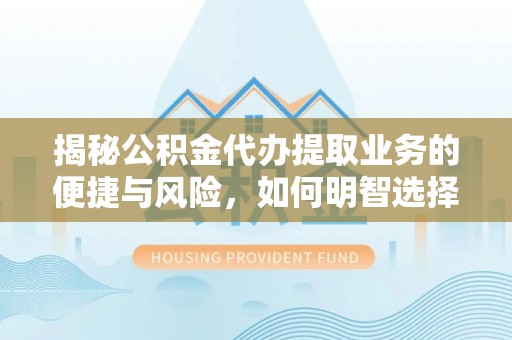西夏揭秘公积金代办提取业务的便捷与风险，如何明智选择？
