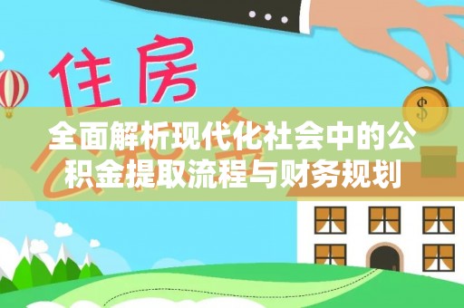 西夏全面解析现代化社会中的公积金提取流程与财务规划
