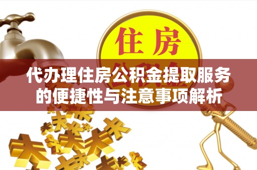 西夏代办理住房公积金提取服务的便捷性与注意事项解析