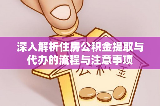 西夏深入解析住房公积金提取与代办的流程与注意事项
