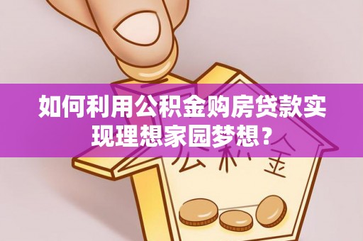 西夏如何利用公积金购房贷款实现理想家园梦想？