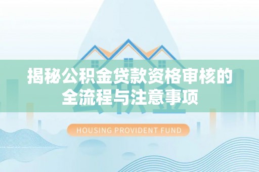 西夏揭秘公积金贷款资格审核的全流程与注意事项