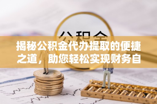 西夏揭秘公积金代办提取的便捷之道，助您轻松实现财务自由