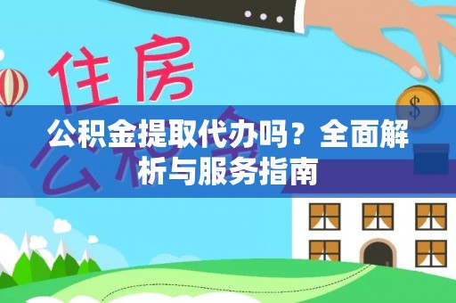 西夏公积金提取代办吗？全面解析与服务指南